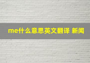 me什么意思英文翻译 新闻